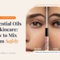 Essential Oils in Skincare: How to Mix Them Safely