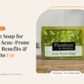 Neem Soap for Oily, Acne-Prone Skin: Benefits & How to Use